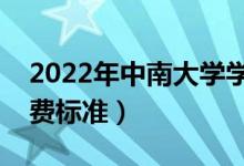 2022年中南大學(xué)學(xué)費多少錢（一年各專業(yè)收費標準）