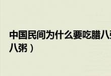 中國民間為什么要吃臘八粥紀(jì)念誰（中國民間為什么要吃臘八粥）