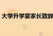 大學(xué)升學(xué)宴家長(zhǎng)致辭模板（升學(xué)宴家長(zhǎng)講話）