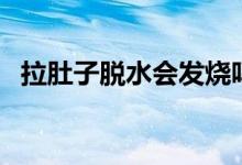 拉肚子脫水會(huì)發(fā)燒嗎（拉肚子脫水怎么辦）