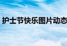 護(hù)士節(jié)快樂(lè)圖片動(dòng)態(tài)卡通（護(hù)士節(jié)快樂(lè)圖片）
