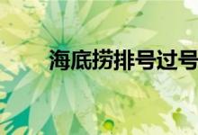 海底撈排號過號規(guī)則（海底撈排號）