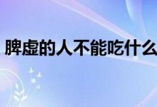 脾虛的人不能吃什么(脾虛的人不能吃什么)