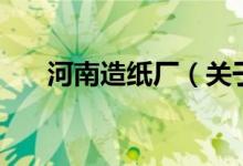 河南造紙廠（關(guān)于河南造紙廠的介紹）