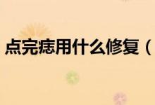 點完痣用什么修復(fù)（點完痣用什么修復(fù)藥膏）