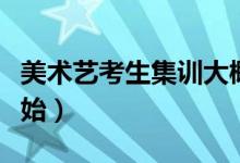 美術(shù)藝考生集訓(xùn)大概幾月份開始（什么時候開始）