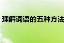 理解詞語(yǔ)的五種方法（理解詞語(yǔ)的五種方法）