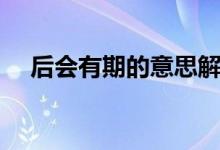 后會(huì)有期的意思解釋?zhuān)ê髸?huì)有期的意思）