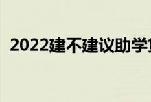 2022建不建議助學(xué)貸款（要不要申請(qǐng)辦理）