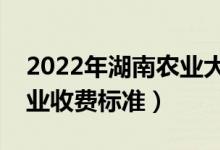 2022年湖南農(nóng)業(yè)大學(xué)學(xué)費多少錢（一年各專業(yè)收費標(biāo)準(zhǔn)）