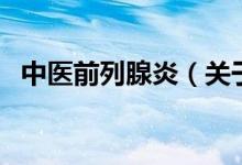 中醫(yī)前列腺炎（關于中醫(yī)前列腺炎的介紹）
