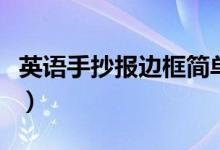 英語(yǔ)手抄報(bào)邊框簡(jiǎn)單又漂亮（英語(yǔ)手抄報(bào)邊框）