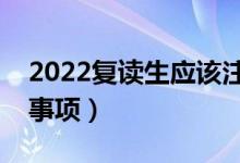 2022復讀生應該注意什么（復讀有哪些注意事項）