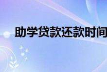 助學貸款還款時間（什么時候可以還款）