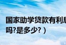國家助學(xué)貸款有利息嗎（國家助學(xué)貸款有利息嗎?是多少?）
