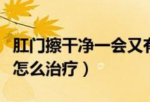 肛門擦干凈一會(huì)又有屎（肛門擦干凈又會(huì)有屎怎么治療）