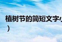 植樹(shù)節(jié)的簡(jiǎn)短文字小學(xué)生（植樹(shù)節(jié)的簡(jiǎn)短文字）