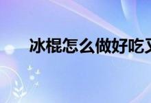 冰棍怎么做好吃又簡單（冰棍怎么做）