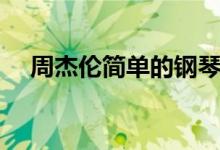 周杰倫簡(jiǎn)單的鋼琴曲簡(jiǎn)譜（周杰倫簡(jiǎn)歷）