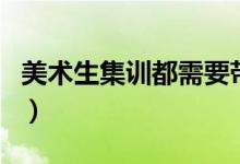 美術(shù)生集訓(xùn)都需要帶什么（需要帶很多東西嗎）