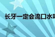 長牙一定會流口水嗎（長牙一定會發(fā)燒嗎）