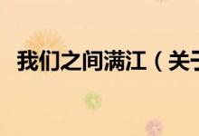 我們之間滿(mǎn)江（關(guān)于我們之間滿(mǎn)江的介紹）