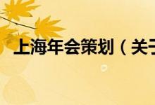 上海年會策劃（關(guān)于上海年會策劃的介紹）