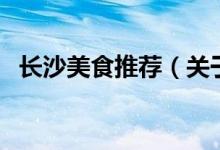 長(zhǎng)沙美食推薦（關(guān)于長(zhǎng)沙美食推薦的介紹）