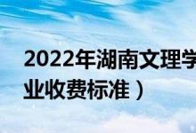 2022年湖南文理學(xué)院學(xué)費(fèi)多少錢（一年各專業(yè)收費(fèi)標(biāo)準(zhǔn)）