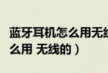 藍(lán)牙耳機(jī)怎么用無(wú)線充電器充電（藍(lán)牙耳機(jī)怎么用 無(wú)線的）
