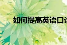 如何提高英語(yǔ)口語(yǔ)能力（有哪些方法）