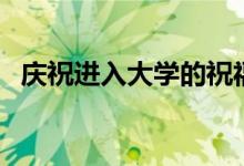 慶祝進入大學(xué)的祝福語（考上大學(xué)的祝福）