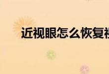 近視眼怎么恢復(fù)視力（恢復(fù)視力訓(xùn)練）