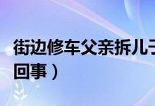 街邊修車父親拆兒子通知書(shū)笑開(kāi)花（具體怎么回事）