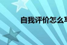 自我評(píng)價(jià)怎么寫（包含什么內(nèi)容）