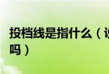 投檔線是指什么（說投檔線就是最低分數(shù)線對嗎）