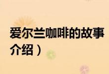 愛爾蘭咖啡的故事（關(guān)于愛爾蘭咖啡的故事的介紹）