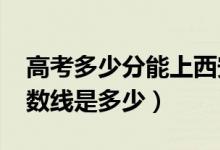 高考多少分能上西安翻譯學(xué)院（2020錄取分?jǐn)?shù)線是多少）