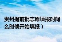貴州提前批志愿填報(bào)時(shí)間（2022貴州本科提前批征集志愿什么時(shí)候開始填報(bào)）