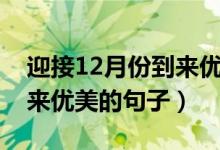 迎接12月份到來(lái)優(yōu)美的句子（迎接12月份到來(lái)優(yōu)美的句子）