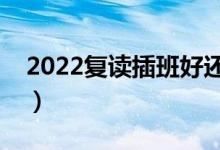 2022復(fù)讀插班好還是上復(fù)讀班好(怎么選擇)
