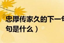 忠厚傳家久的下一句什么(忠厚傳家久的下一句是什么)