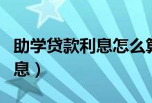 助學(xué)貸款利息怎么算（從什么時(shí)候開(kāi)始計(jì)算利息）