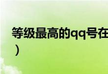 等級(jí)最高的qq號(hào)在哪里查詢（等級(jí)最高的qq）