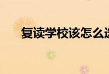 復讀學校該怎么選（有哪些要注意的）