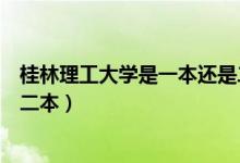 桂林理工大學(xué)是一本還是二本?。ü鹆掷砉ご髮W(xué)是一本還是二本）